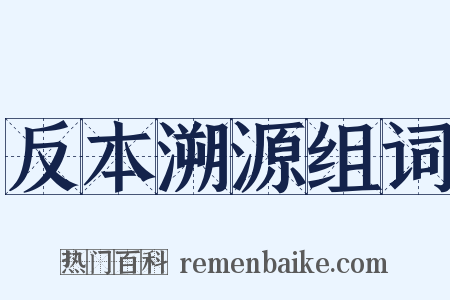 反本溯源组词是什么意思的图片